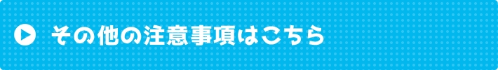 その他の注意事項はこちら