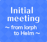 Initial meeting ～ from lorph to Helm ～